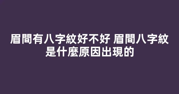 眉間有八字紋好不好 眉間八字紋是什麼原因出現的